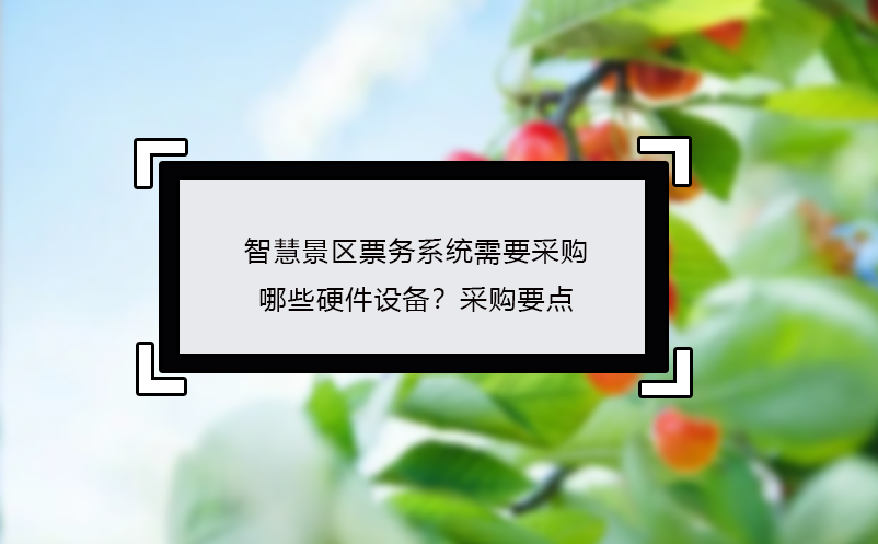 智慧景區(qū)票務(wù)系統(tǒng)需要采購哪些硬件設(shè)備？采購要點(diǎn)