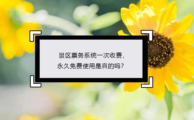 景區(qū)票務(wù)系統(tǒng)一次收費，永久免費使用是真的嗎？