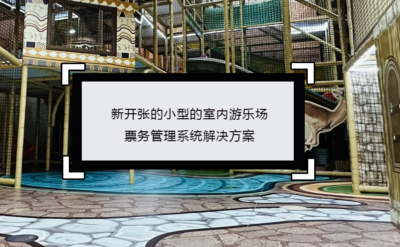 新開(kāi)張的小型的室內(nèi)游樂(lè)場(chǎng)票務(wù)管理系統(tǒng)解決方案
