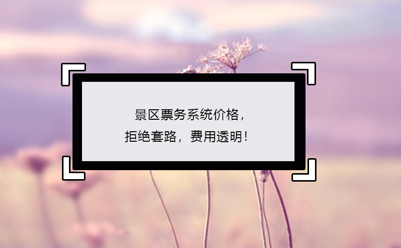 景區(qū)票務(wù)系統(tǒng)價(jià)格，拒絕套路，費(fèi)用透明！