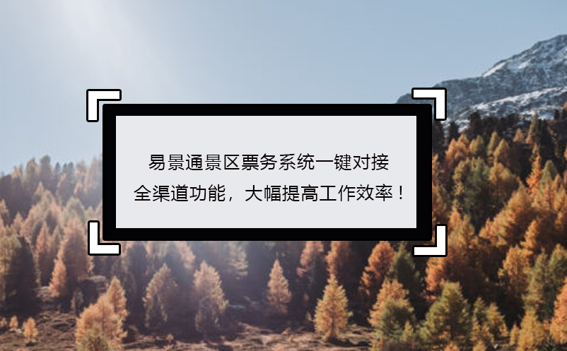易景通景區(qū)票務(wù)系統(tǒng)一鍵對接全渠道功能，大幅提高工作效率!
