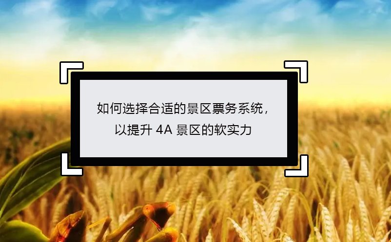 如何選擇合適的景區(qū)票務(wù)系統(tǒng)，以提升4A景區(qū)的軟實(shí)力