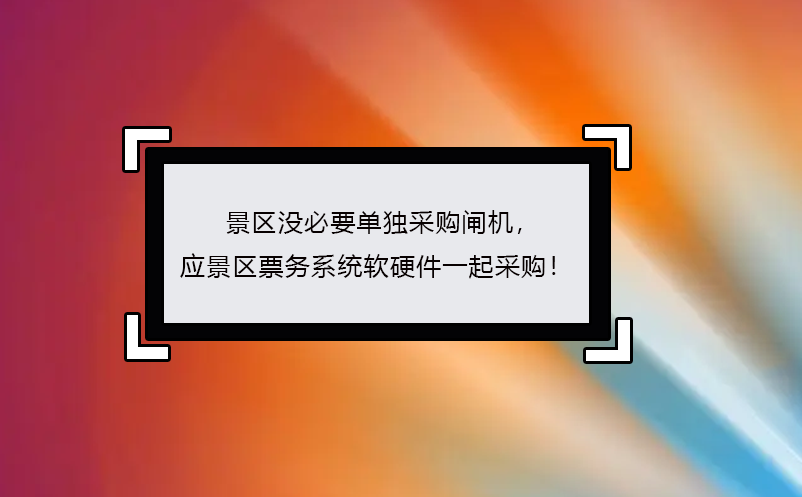 景區(qū)沒必要單獨(dú)采購閘機(jī)， 應(yīng)景區(qū)票務(wù)系統(tǒng)軟硬件一起采購！