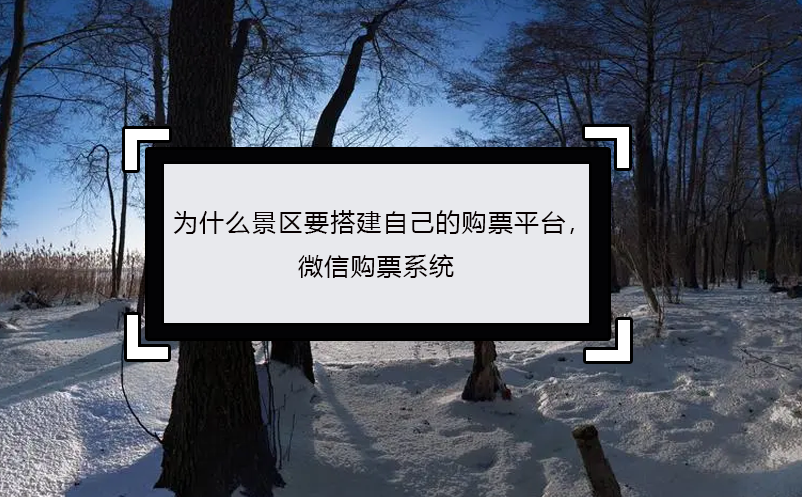 為什么景區(qū)要搭建自己的購票平臺(tái)， 微信購票系統(tǒng)