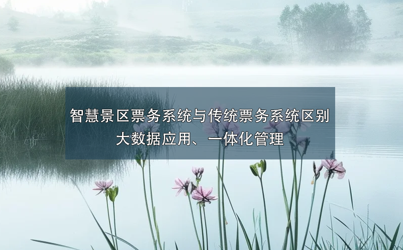 智慧景區(qū)票務(wù)系統(tǒng)與傳統(tǒng)票務(wù)系統(tǒng)的區(qū)別：大數(shù)據(jù)應(yīng)用、一體化管理