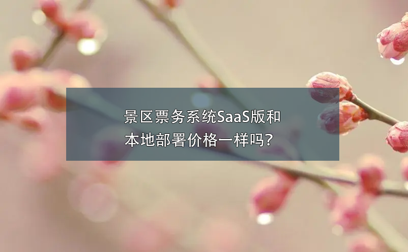 景區(qū)票務(wù)系統(tǒng)SaaS版和本地部署價(jià)格一樣嗎？