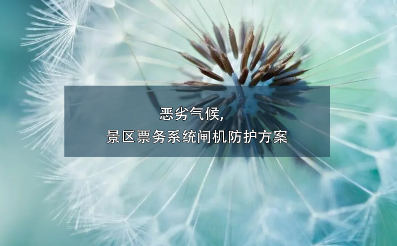 惡劣氣候，景區(qū)票務(wù)系統(tǒng)閘機(jī)防護(hù)方案