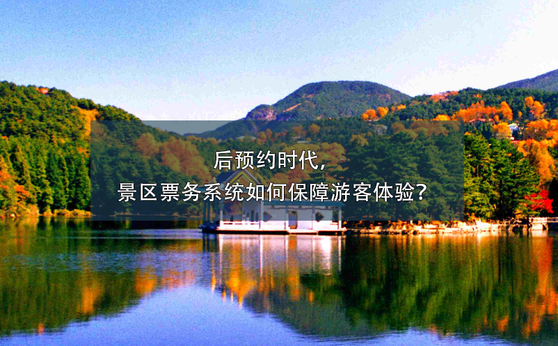 后預(yù)約時代，景區(qū)票務(wù)系統(tǒng)如何保障游客體驗？