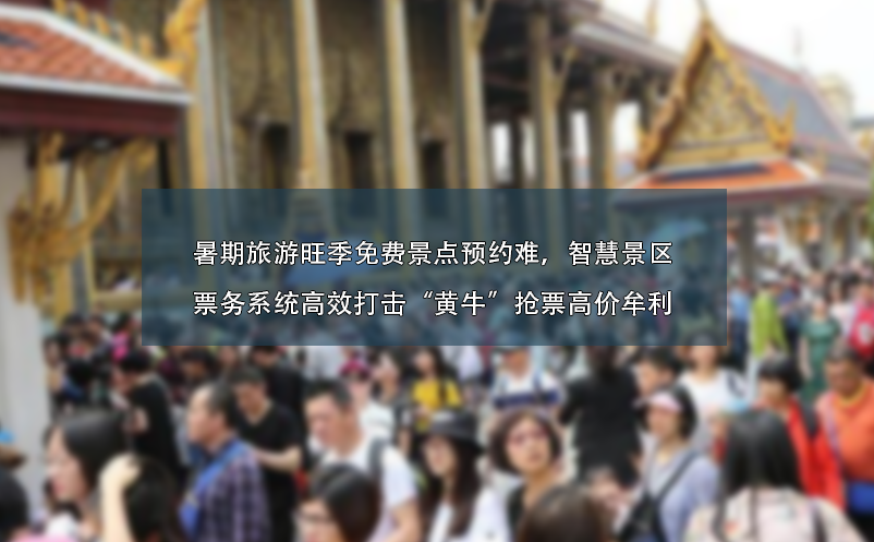 暑期旅游旺季免費(fèi)景點(diǎn)預(yù)約難、智慧景區(qū)票務(wù)系統(tǒng)高效打擊“黃?！睋屍备邇r(jià)牟利