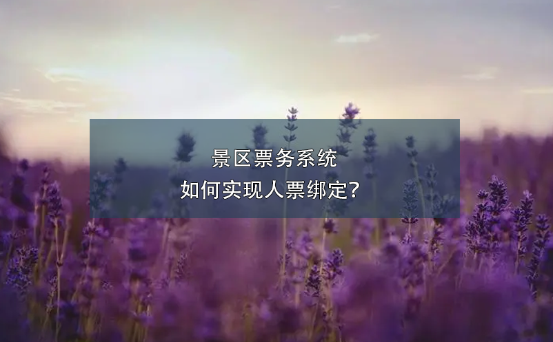 景區(qū)票務(wù)系統(tǒng)如何實(shí)現(xiàn)人票綁定？