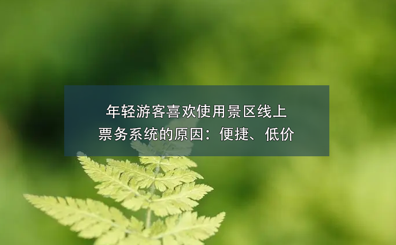 年輕游客喜歡使用景區(qū)線上票務(wù)系統(tǒng)的原因：便捷、低價(jià)