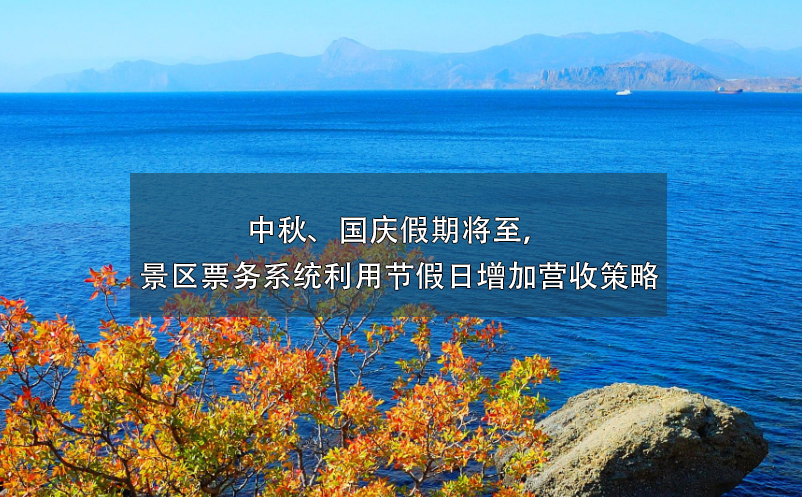 中秋、國慶假期將至，景區(qū)票務(wù)系統(tǒng)利用節(jié)假日增加營收策略