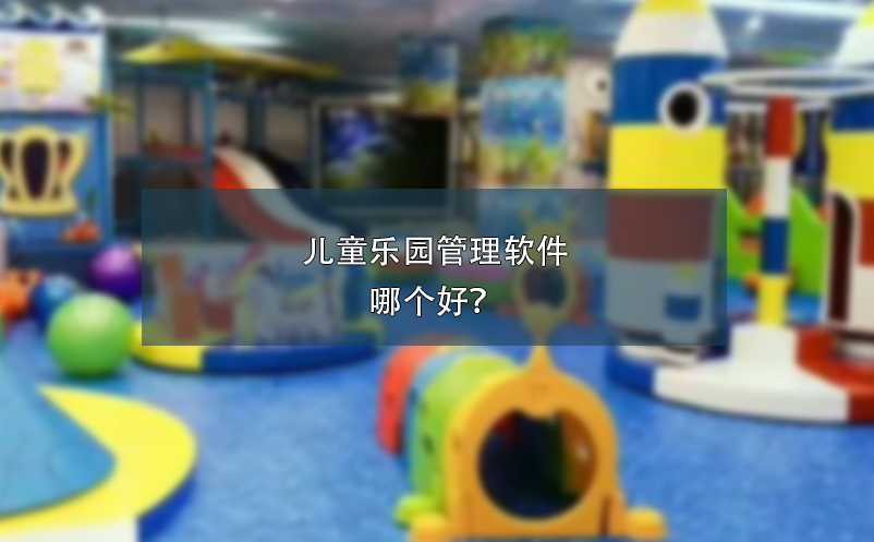 兒童樂(lè)園管理軟件哪個(gè)好？