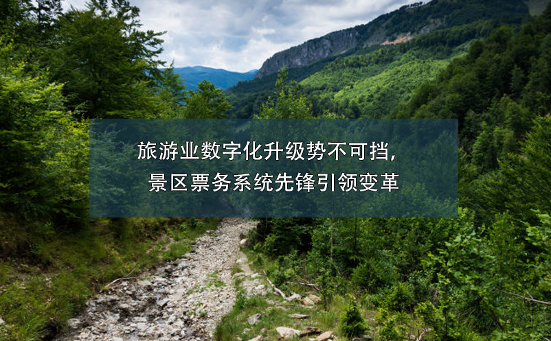 旅游業(yè)數(shù)字化升級(jí)勢(shì)不可擋，景區(qū)票務(wù)系統(tǒng)先鋒引領(lǐng)變革