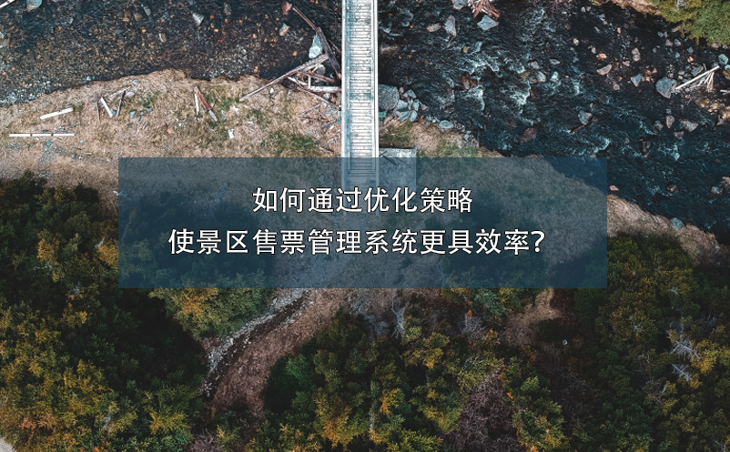如何通過優(yōu)化策略使景區(qū)售票管理系統(tǒng)更具效率？
