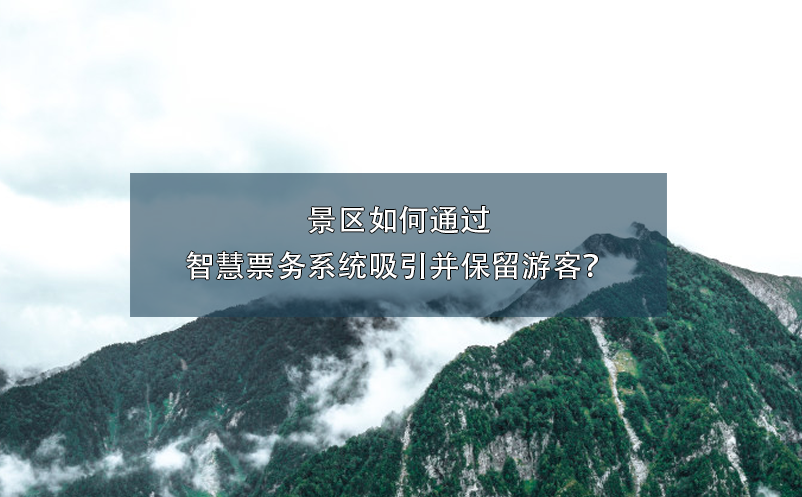 景區(qū)如何通過智慧票務(wù)系統(tǒng)吸引并保留游客？
