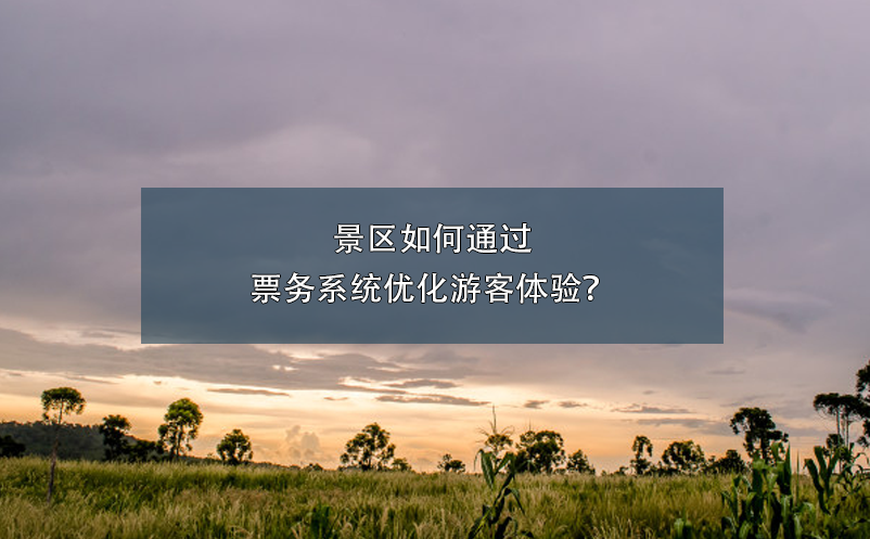 景區(qū)如何通過票務(wù)系統(tǒng)優(yōu)化游客體驗？