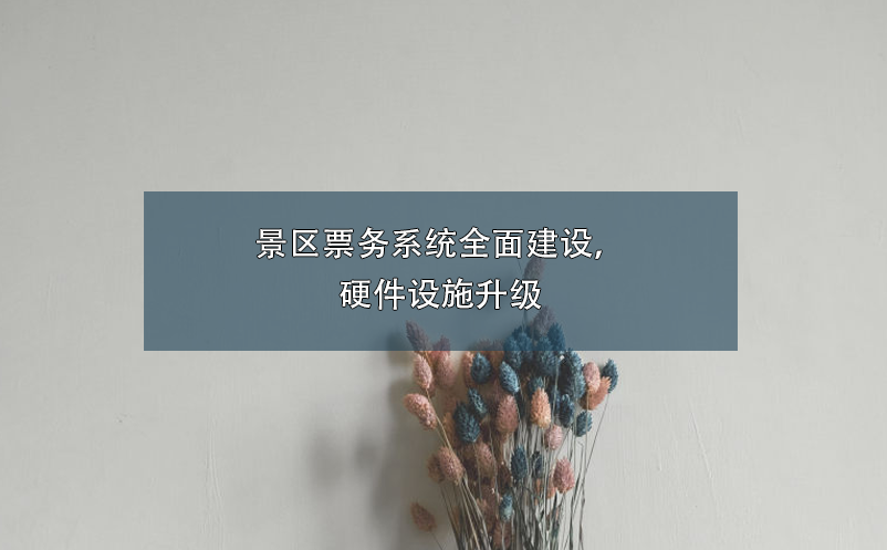 景區(qū)票務(wù)系統(tǒng)全面建設(shè)，硬件設(shè)施升級