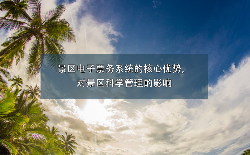 景區(qū)電子票務系統(tǒng)的核心優(yōu)勢，對景區(qū)科學管理的影響