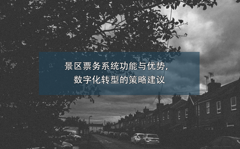 景區(qū)票務(wù)系統(tǒng)功能與優(yōu)勢(shì)，數(shù)字化轉(zhuǎn)型的策略建議