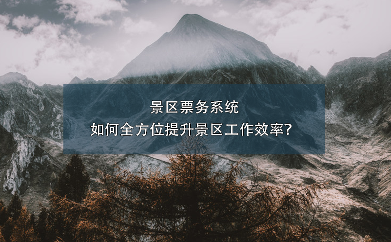景區(qū)票務(wù)系統(tǒng)如何全方位提升景區(qū)工作效率？