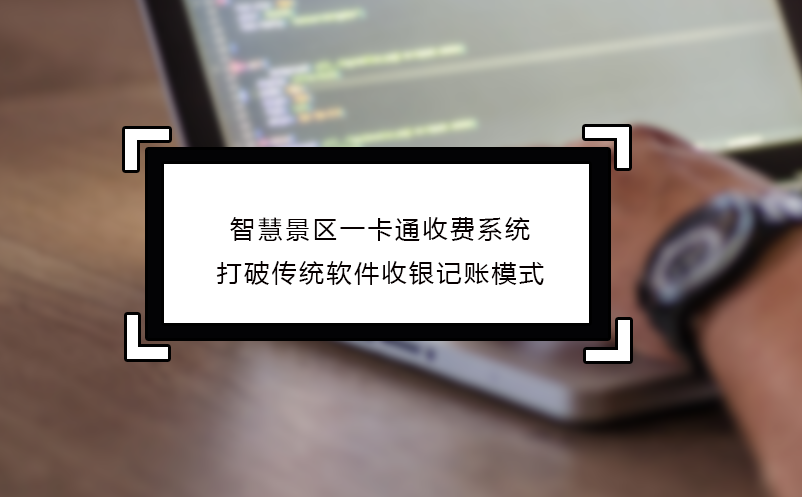 智慧景區(qū)一卡通收費系統(tǒng)打破傳統(tǒng)軟件收銀記賬模式