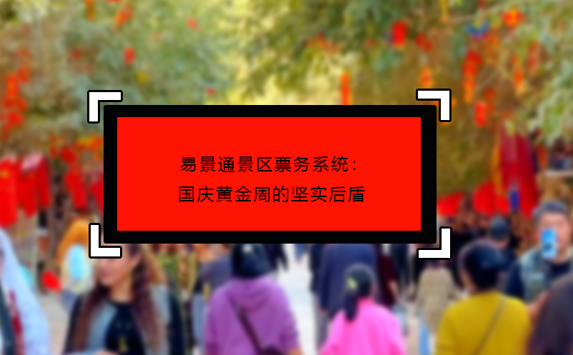 易景通景區(qū)票務(wù)系統(tǒng)：國(guó)慶黃金周的堅(jiān)實(shí)后盾
