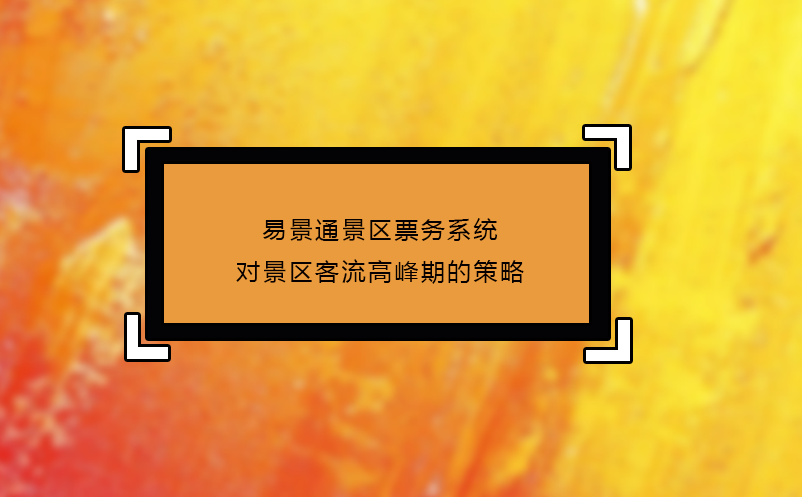 易景通景區(qū)票務(wù)系統(tǒng)對景區(qū)客流高峰期的策略