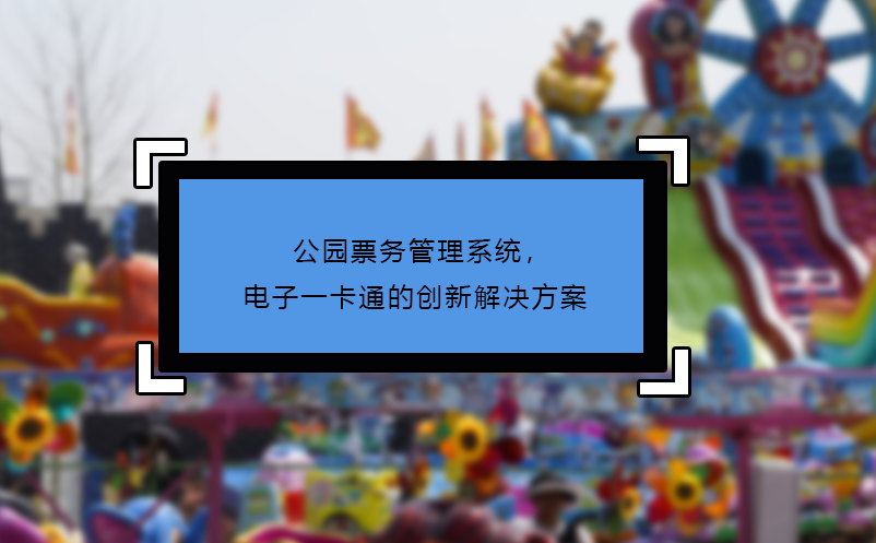 公園票務(wù)管理系統(tǒng)，電子一卡通的創(chuàng)新解決方案