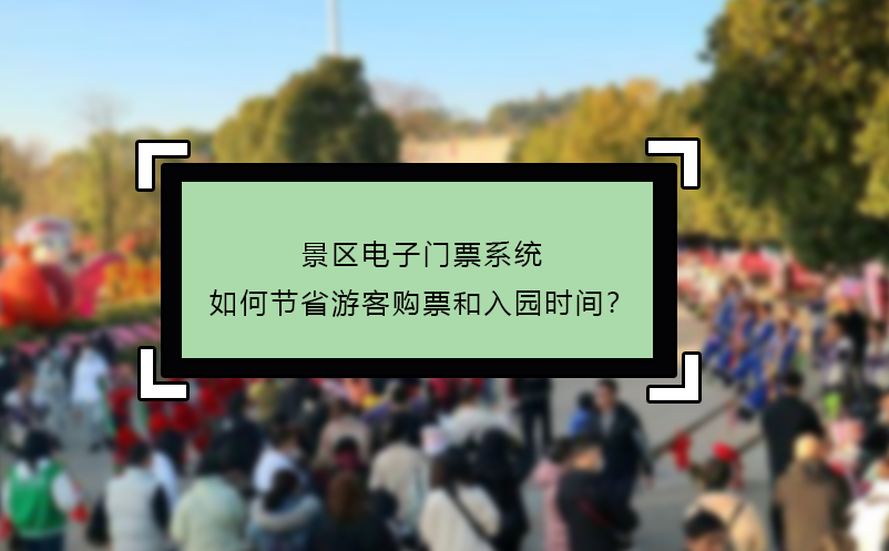 景區(qū)電子門票系統(tǒng)如何節(jié)省游客購票和入園時間？