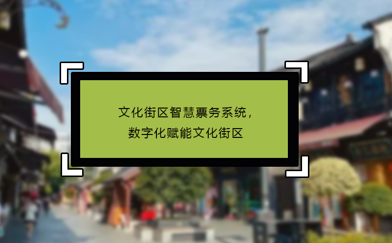文化街區(qū)智慧票務(wù)系統(tǒng)，數(shù)字化賦能文化街區(qū)