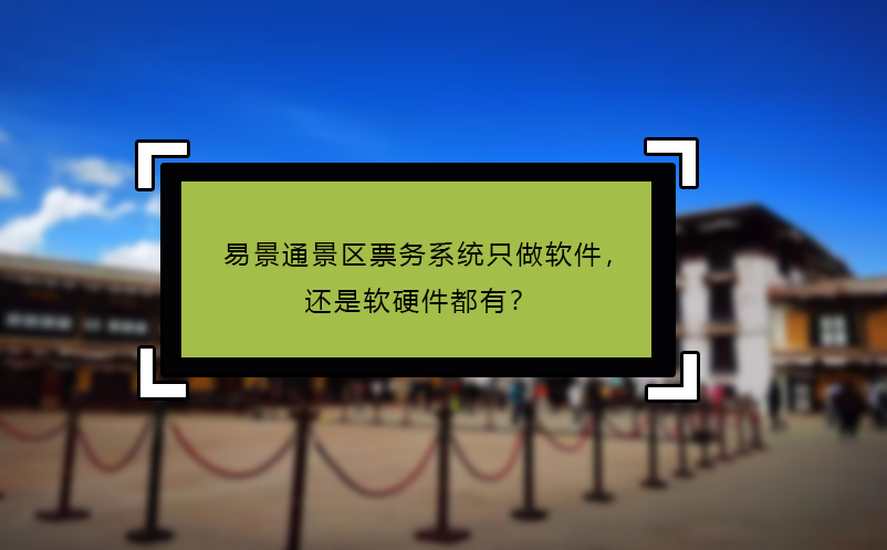易景通景區(qū)票務系統(tǒng)只做軟件，還是軟硬件都有？