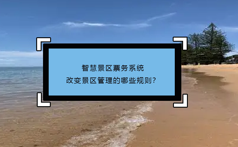 智慧景區(qū)票務(wù)系統(tǒng)改變景區(qū)管理的哪些規(guī)則？