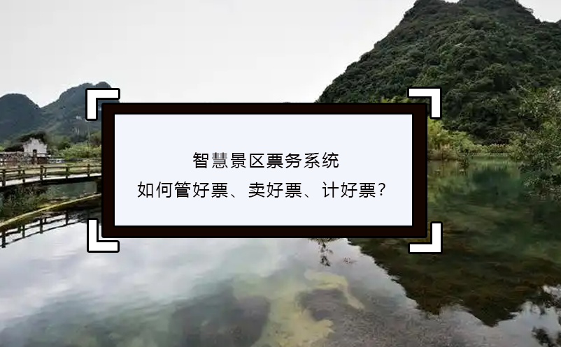 智慧景區(qū)票務系統(tǒng)如何管好票、賣好票、計好票？