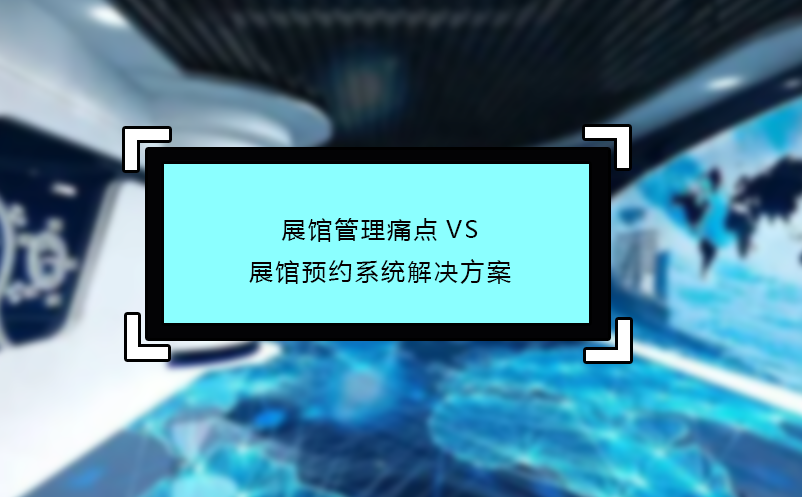 展館管理痛點VS展館預(yù)約系統(tǒng)解決方案