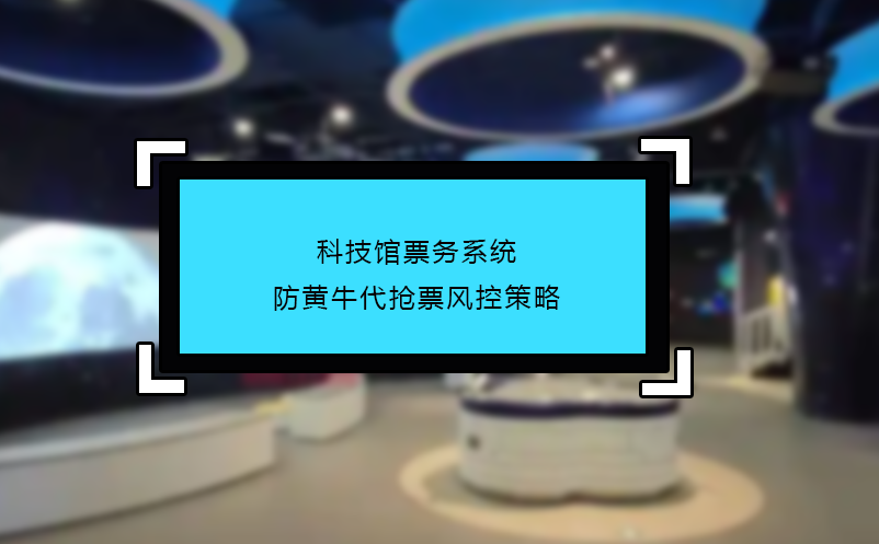 科技館票務(wù)系統(tǒng)防黃牛代搶票風控策略