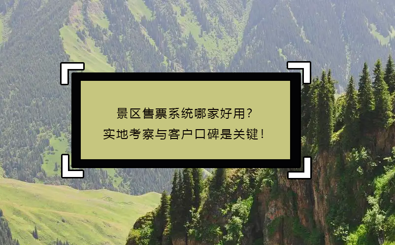 景區(qū)售票系統(tǒng)哪家好用？實(shí)地考察與客戶口碑是關(guān)鍵！