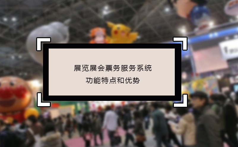 展覽展會(huì)票務(wù)服務(wù)系統(tǒng)功能特點(diǎn)和優(yōu)勢