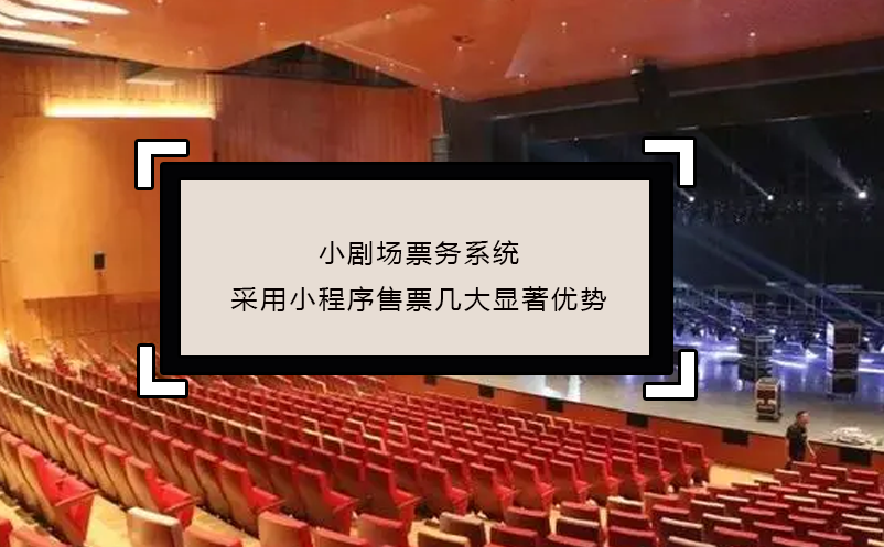 小劇場(chǎng)票務(wù)系統(tǒng)采用小程序售票幾大顯著優(yōu)勢(shì)