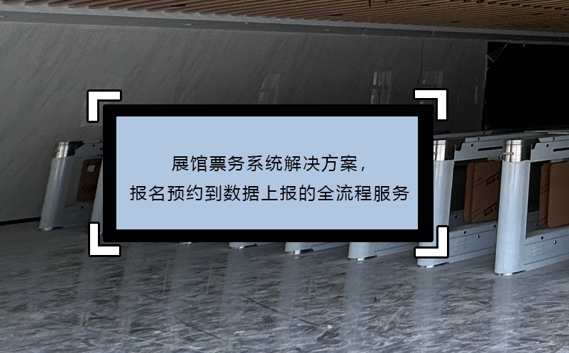 展館票務(wù)系統(tǒng)解決方案，報(bào)名預(yù)約到數(shù)據(jù)上報(bào)的全流程服務(wù)