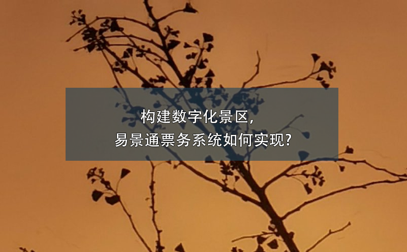 構(gòu)建數(shù)字化景區(qū)，易景通票務(wù)系統(tǒng)如何實(shí)現(xiàn)?