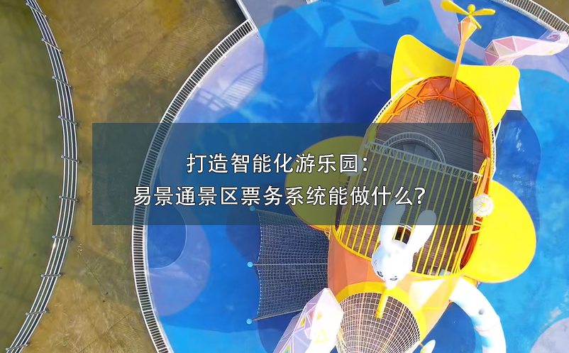打造智能化游樂園：易景通景區(qū)票務(wù)系統(tǒng)能做什么？