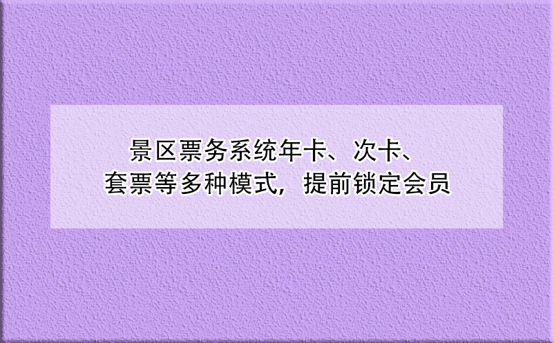 景區(qū)票務(wù)系統(tǒng)年卡、次卡、套票等多種模式，提前鎖定會員