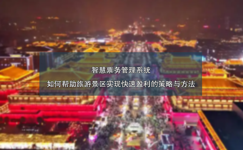 智慧票務(wù)管理系統(tǒng)如何幫助旅游景區(qū)實(shí)現(xiàn)快速盈利的策略與方法