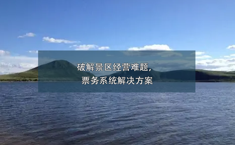 破解景區(qū)經(jīng)營難題，票務(wù)系統(tǒng)解決方案