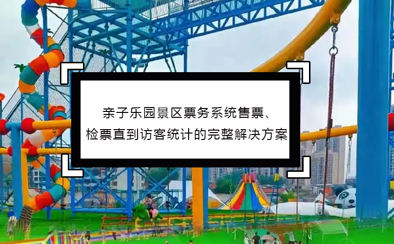 親子樂園景區(qū)票務(wù)系統(tǒng)售票、檢票直到訪客統(tǒng)計的完整解決方案
