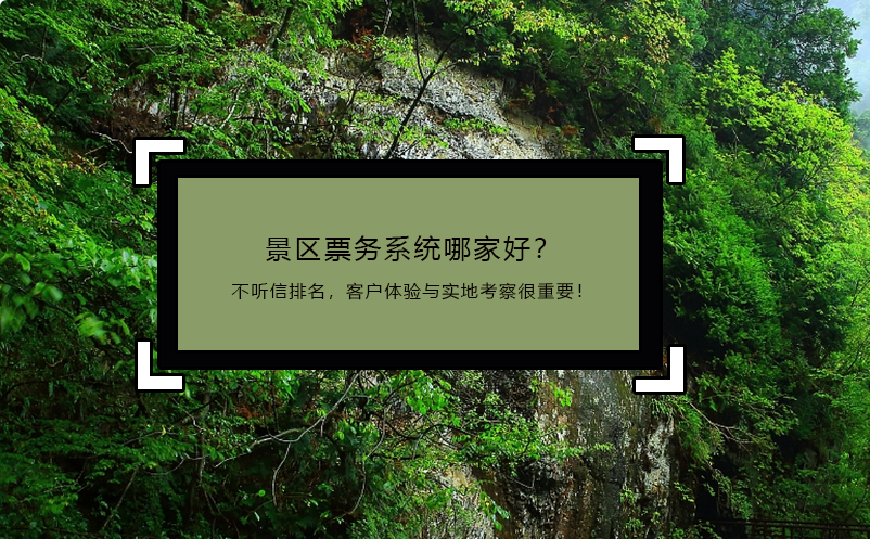 景區(qū)票務系統(tǒng)哪家好？不聽信排名，客戶體驗與實地考察很重要！