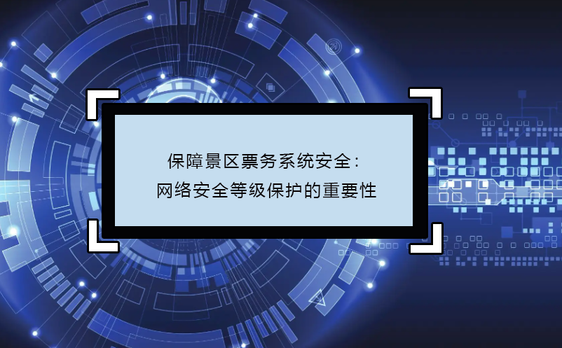 保障景區(qū)票務(wù)系統(tǒng)安全：網(wǎng)絡(luò)安全等級保護(hù)的重要性