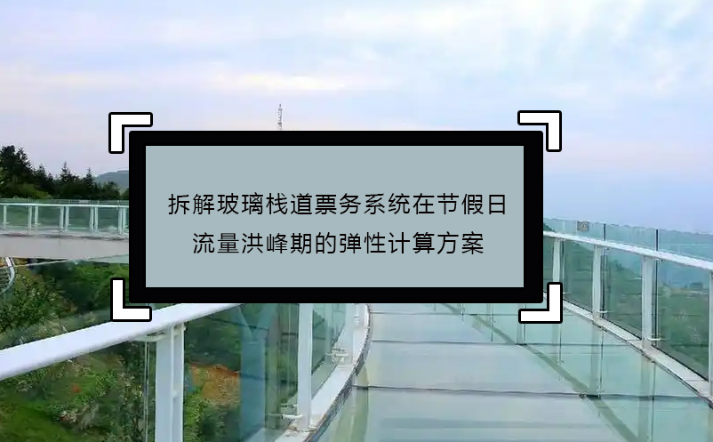 拆解玻璃棧道票務(wù)系統(tǒng)在節(jié)假日流量洪峰期的彈性計算方案