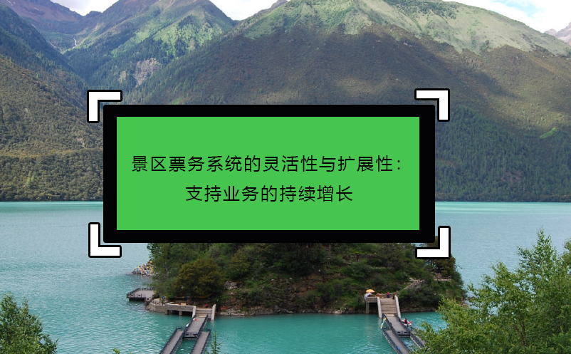 景區(qū)票務(wù)系統(tǒng)的靈活性與擴展性：支持業(yè)務(wù)的持續(xù)增長
